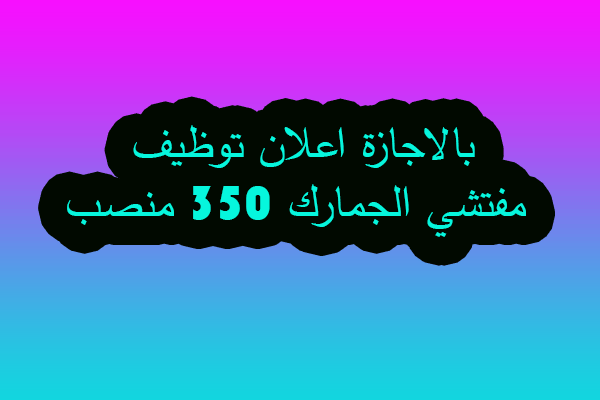 بالاجازة اعلان توظيف مفتشي الجمارك 350 منصب